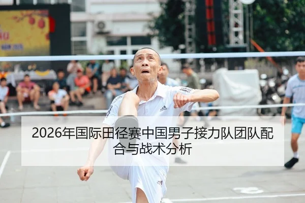 2026年国际田径赛中国男子接力队团队配合与战术分析