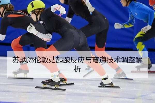 苏炳添伦敦站起跑反应与弯道技术调整解析