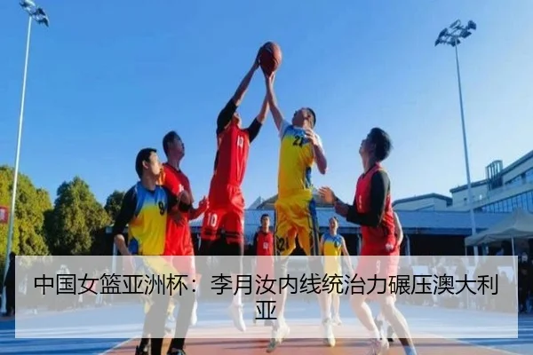 中国女篮亚洲杯：李月汝内线统治力碾压澳大利亚