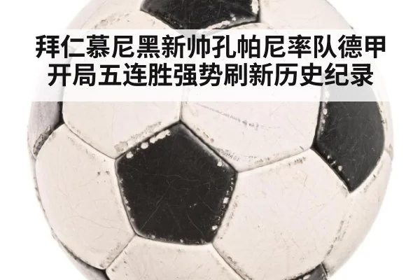 拜仁慕尼黑新帅孔帕尼率队德甲开局五连胜强势刷新历史纪录