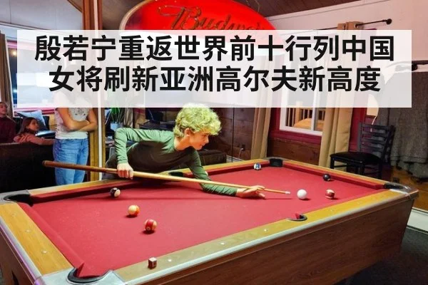 殷若宁重返世界前十行列中国女将刷新亚洲高尔夫新高度